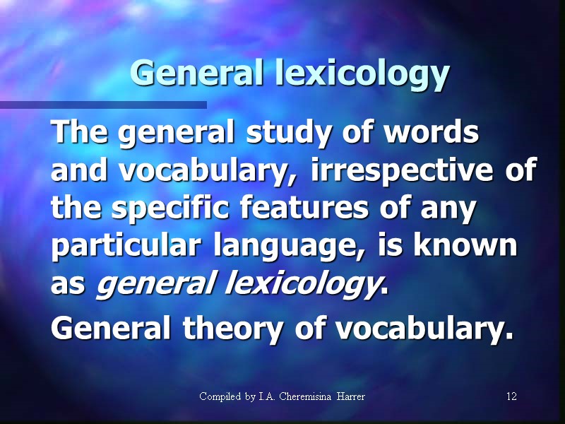 Compiled by I.A. Cheremisina Harrer 12 12 General lexicology  The general study of